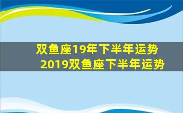 双鱼座19年下半年运势 2019双鱼座下半年运势